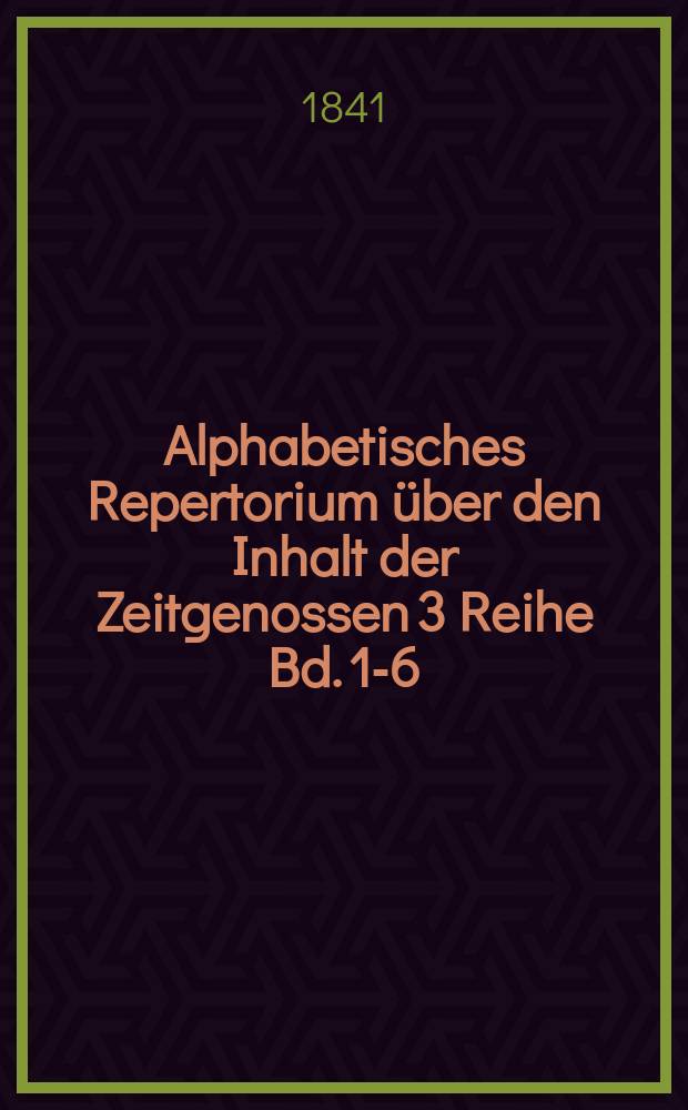 Alphabetisches Repertorium über den Inhalt der Zeitgenossen 3 Reihe Bd. 1-6 (jeder in 8 heften) oder H. 1-48 [1829-1841]