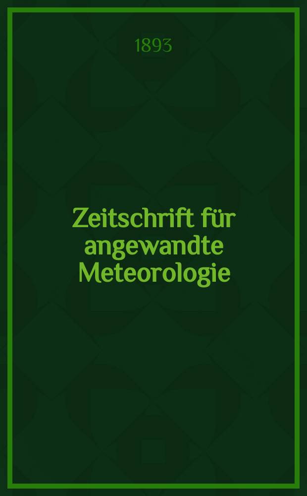 Zeitschrift für angewandte Meteorologie : Das Wetter : Mit Unterstützung der Badischen Gesellschaft für Wetter -und Klimaforschung des Preußischen Meteorologischen Instituts und des Aeronautischen Observatorium Lindenberg : Begründet von Prof. Dr. med. of Phil R. Assmann