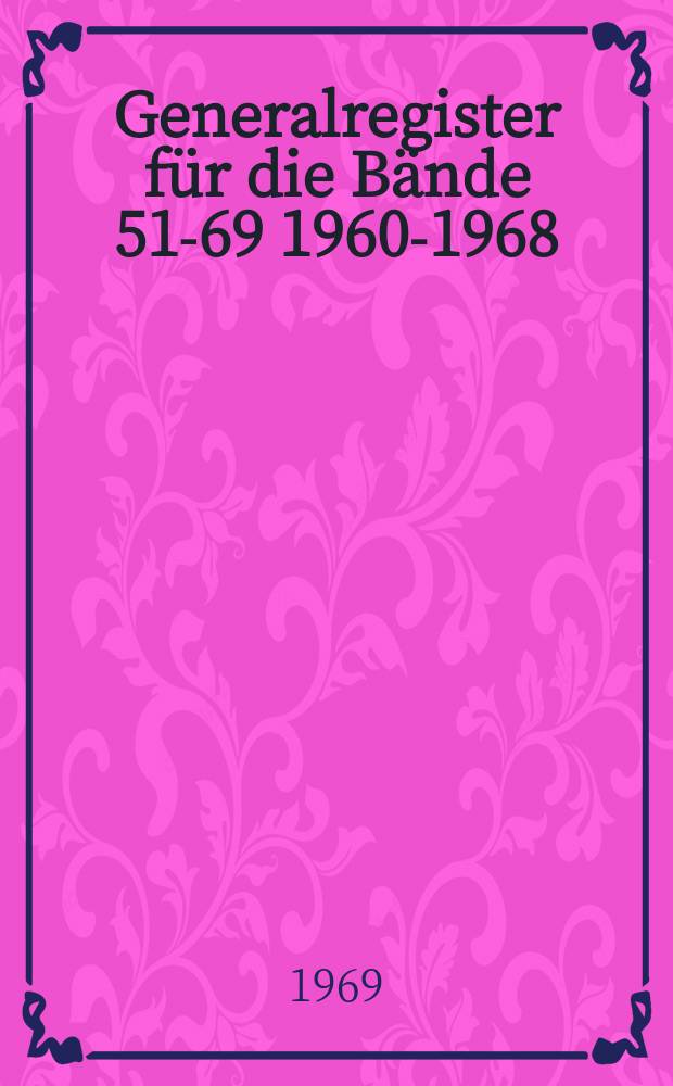 Generalregister für die Bände 51-69 [1960-1968]