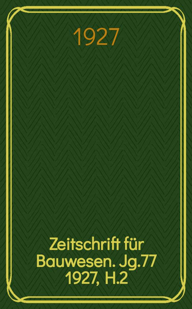Zeitschrift für Bauwesen. Jg.77 1927, H.2 : (Ingenieurbauteil 1/3)