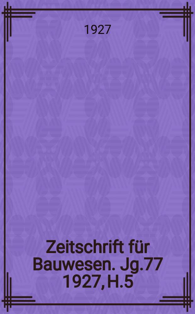 Zeitschrift für Bauwesen. Jg.77 1927, H.5 : (Hochbauteil 7/9)