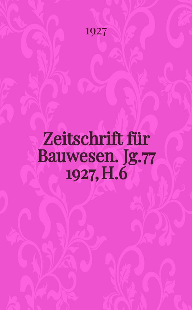 Zeitschrift für Bauwesen. Jg.77 1927, H.6 : (Ingenieurbauteil 7/9)