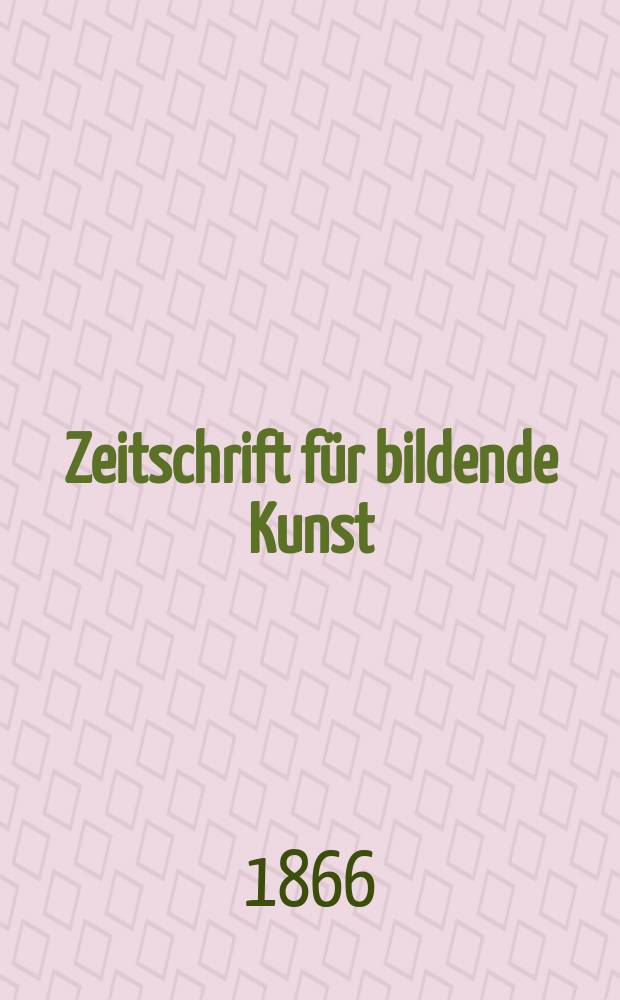 Zeitschrift für bildende Kunst : Mit dem Beiblatt Kunst -Chronik