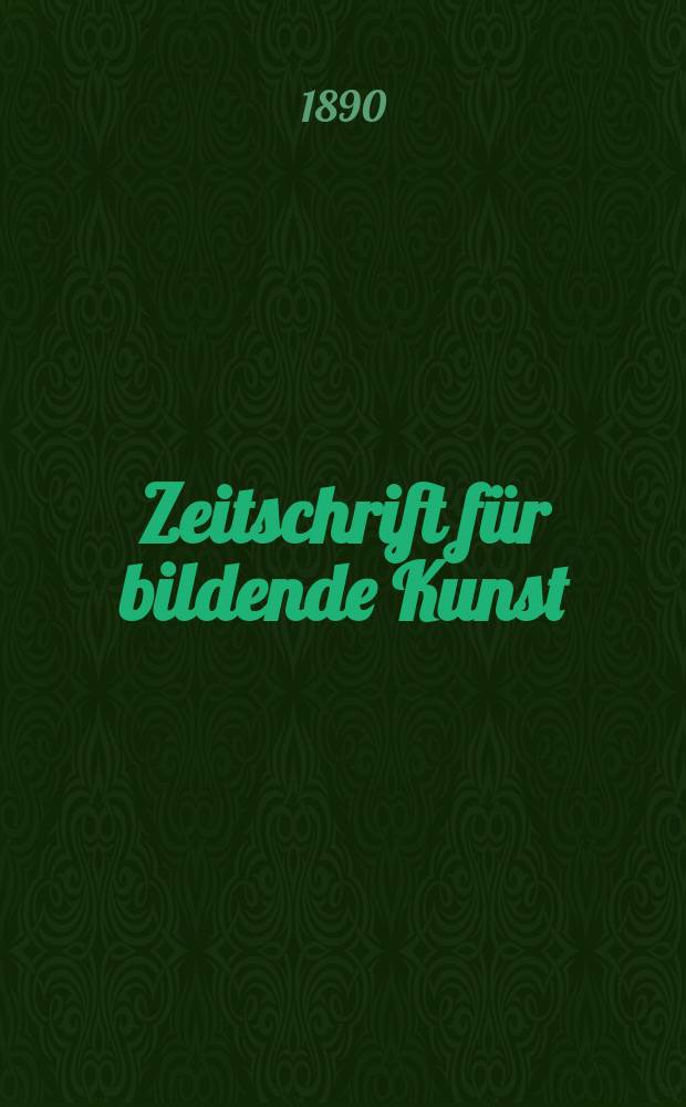 Zeitschrift f&uuml;r bildende Kunst : Mit dem Beiblatt Kunst -Chronik. Zeitschrift f&uuml;r bildende Kunst