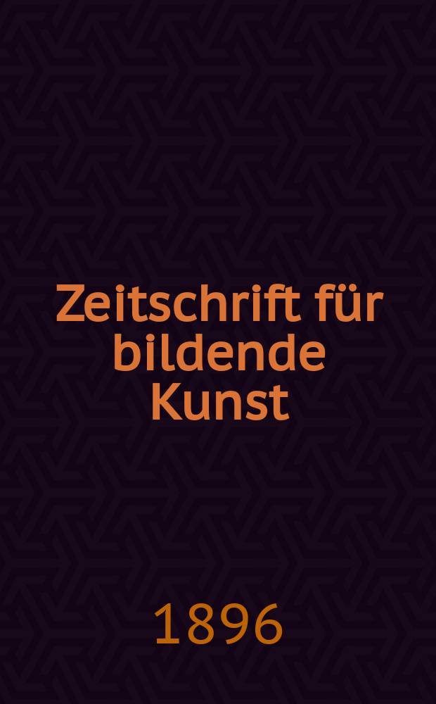 Zeitschrift für bildende Kunst : Mit dem Beiblatt Kunst -Chronik. Jg.7
