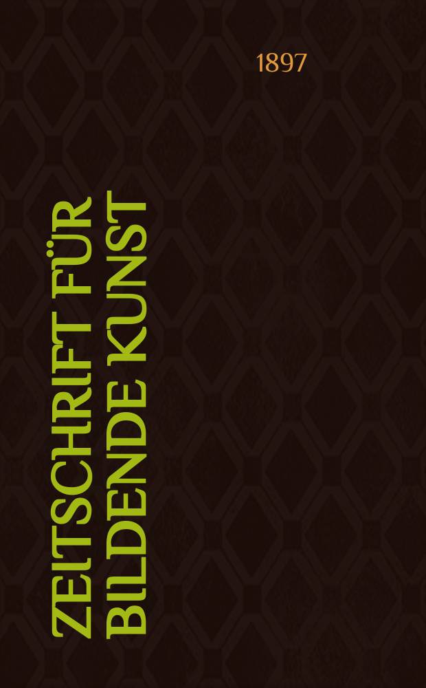 Zeitschrift für bildende Kunst : Mit dem Beiblatt Kunst -Chronik. Jg.8