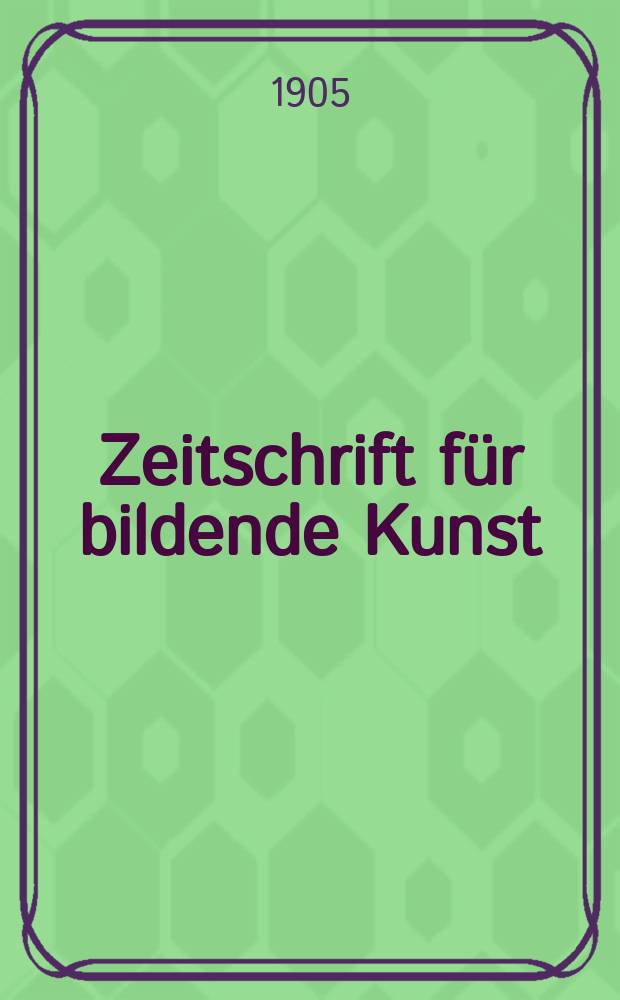 Zeitschrift für bildende Kunst : Mit dem Beiblatt Kunst -Chronik. Jg.16(40)