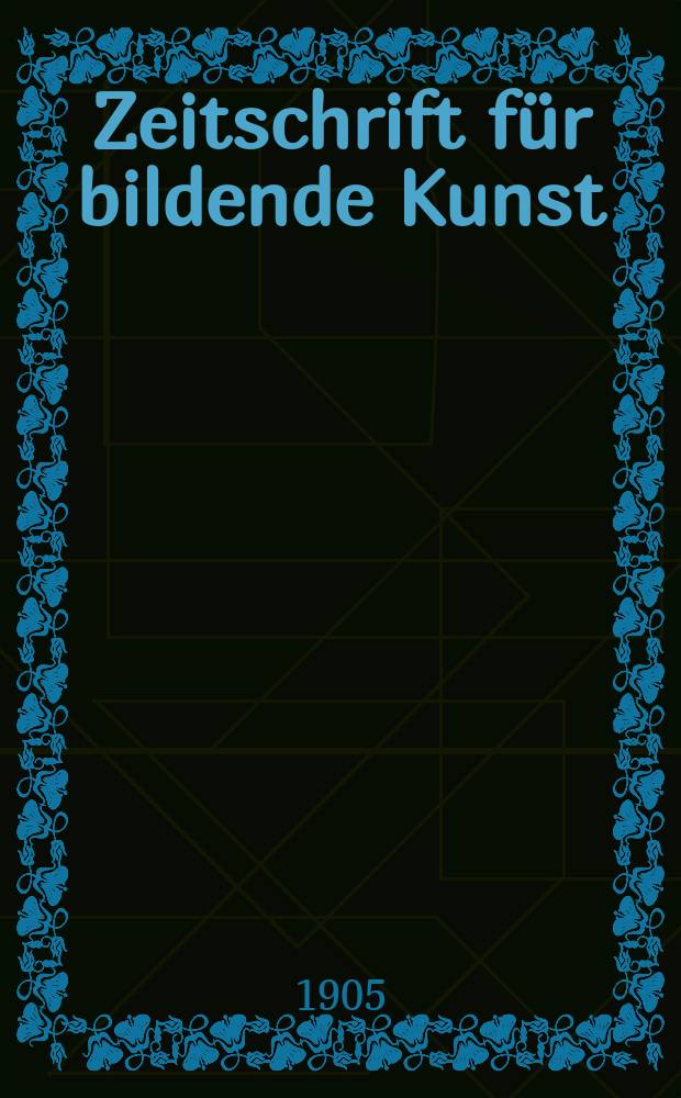 Zeitschrift für bildende Kunst : Mit dem Beiblatt Kunst -Chronik. Jg.17(41) 1905/1906, H.3