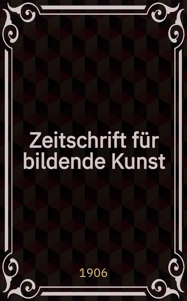 Zeitschrift für bildende Kunst : Mit dem Beiblatt Kunst -Chronik. Jg.17(41) 1905/1906, H.9