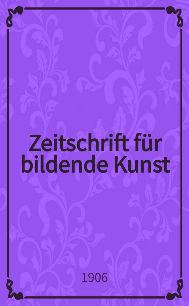Zeitschrift für bildende Kunst : Mit dem Beiblatt Kunst -Chronik. Jg.18(42) 1906/1907, H.2