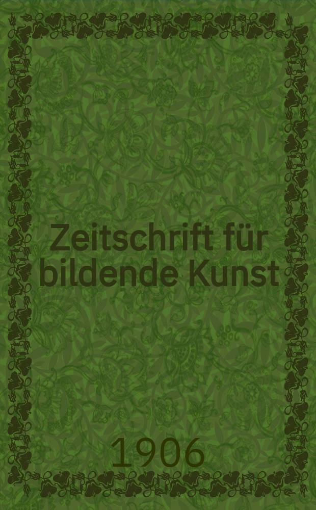 Zeitschrift für bildende Kunst : Mit dem Beiblatt Kunst -Chronik. Jg.18(42) 1906/1907, H.3