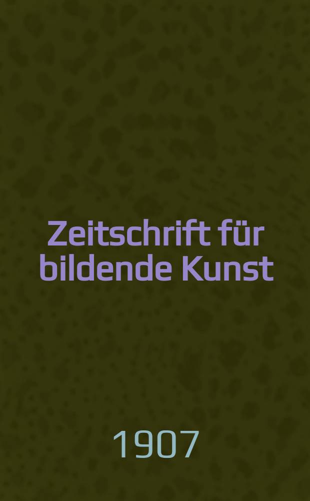 Zeitschrift für bildende Kunst : Mit dem Beiblatt Kunst -Chronik. Jg.18(42) 1906/1907, H.7