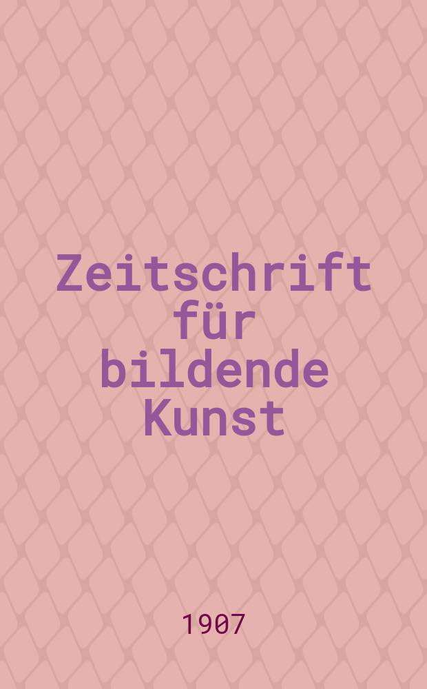 Zeitschrift für bildende Kunst : Mit dem Beiblatt Kunst -Chronik. Jg.18(42) 1906/1907, H.10