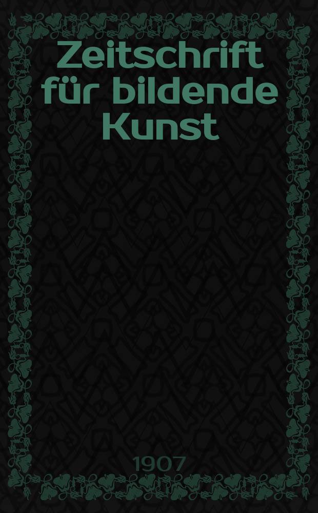 Zeitschrift für bildende Kunst : Mit dem Beiblatt Kunst -Chronik. Jg.18(42) 1906/1907, H.12