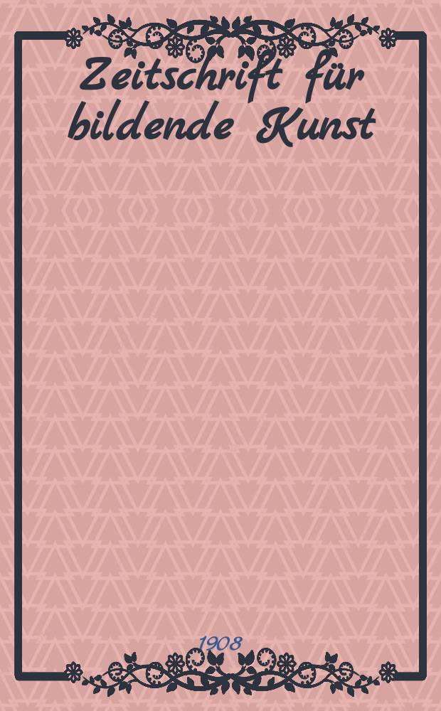 Zeitschrift für bildende Kunst : Mit dem Beiblatt Kunst -Chronik. Jg.19(43) 1907/1908, H.11