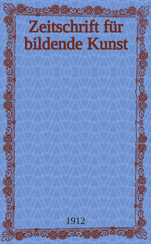Zeitschrift für bildende Kunst : Mit dem Beiblatt Kunst -Chronik. Jg.23(47) 1911/1912, H.5