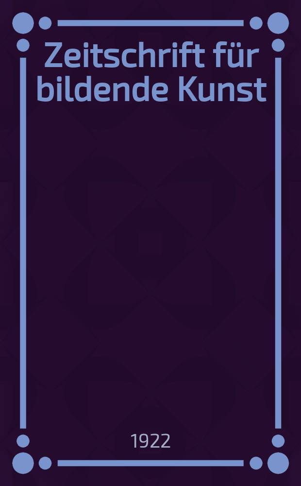 Zeitschrift für bildende Kunst : Mit dem Beiblatt Kunst -Chronik. Jg.57 1922, Bd.32, H.5