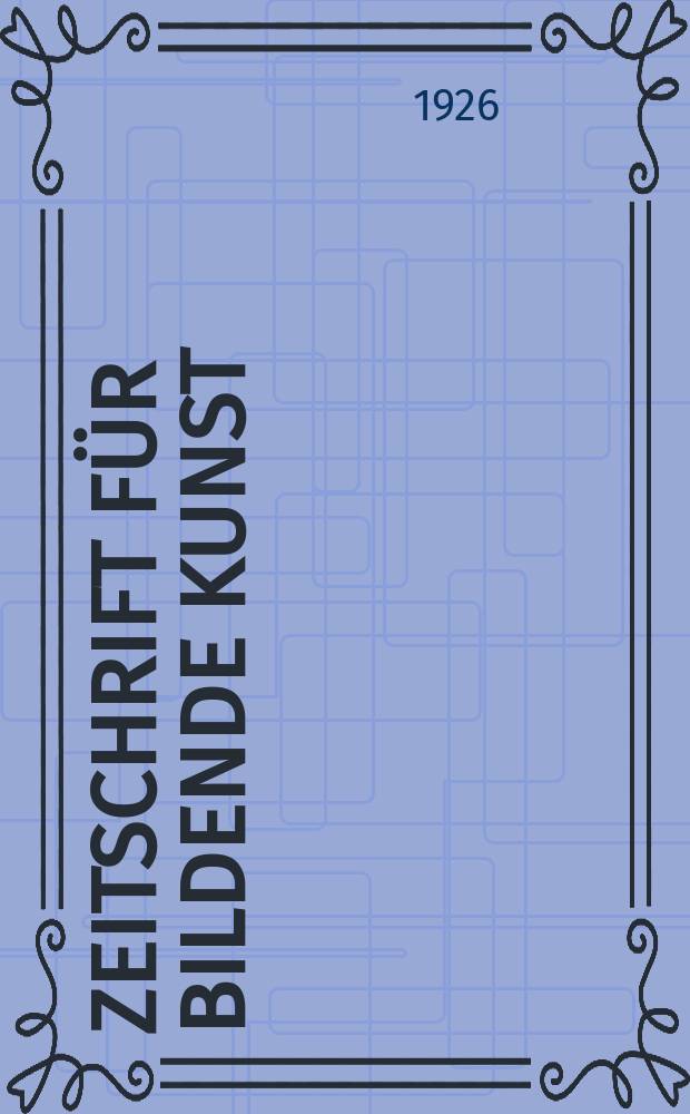 Zeitschrift für bildende Kunst : Mit dem Beiblatt Kunst -Chronik. Jg.60 1926/1927, H.1