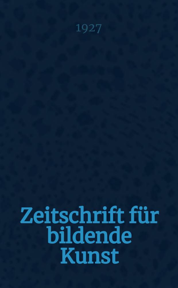 Zeitschrift für bildende Kunst : Mit dem Beiblatt Kunst -Chronik. Jg.61 1927/1928, H.1
