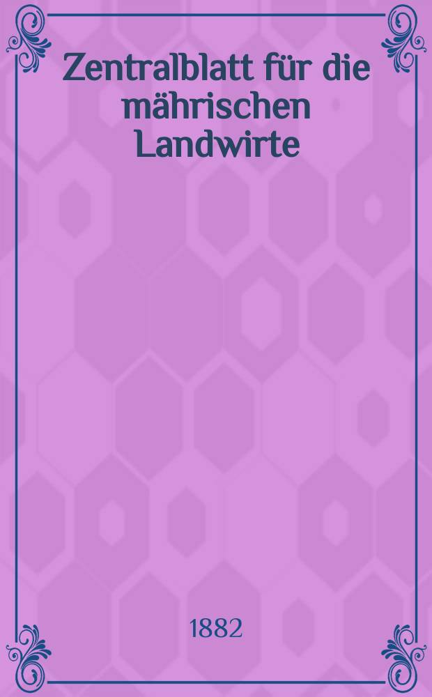 Zentralblatt f&uuml;r die m&auml;hrischen Landwirte : Organ der k.k. M&auml;hrischen Landwirtschaftsgesellschaft. Jg.62 1882, №15