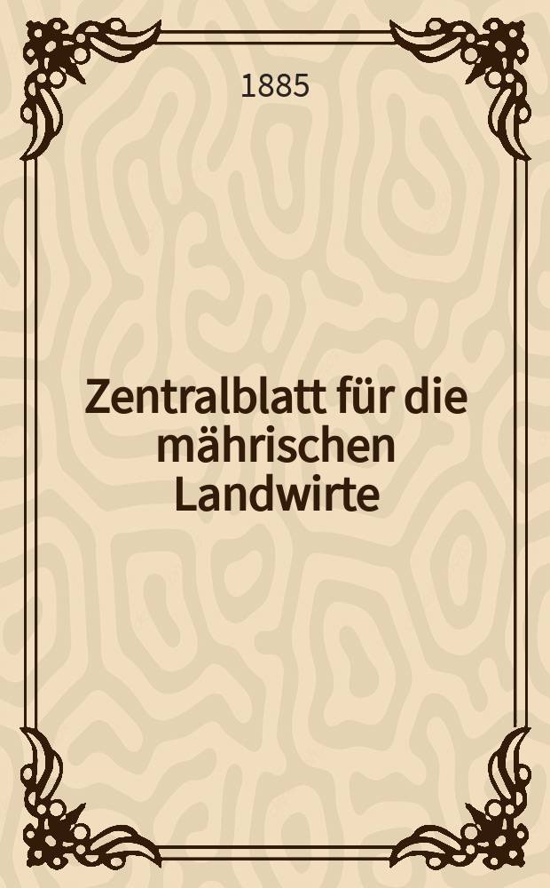 Zentralblatt f&uuml;r die m&auml;hrischen Landwirte : Organ der k.k. M&auml;hrischen Landwirtschaftsgesellschaft. Jg.65 1885, №14