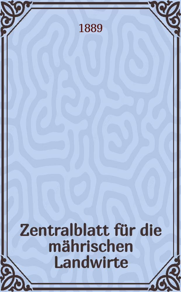 Zentralblatt f&uuml;r die m&auml;hrischen Landwirte : Organ der k.k. M&auml;hrischen Landwirtschaftsgesellschaft. Jg.69 1889, №15