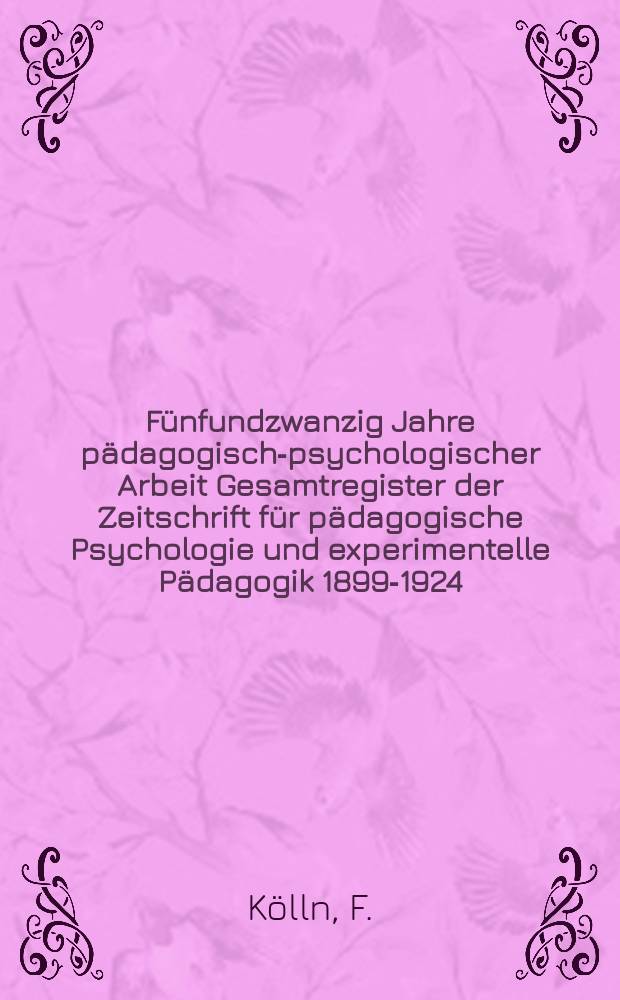 Fünfundzwanzig Jahre pädagogisch-psychologischer Arbeit Gesamtregister der Zeitschrift für pädagogische Psychologie und experimentelle Pädagogik 1899-1924