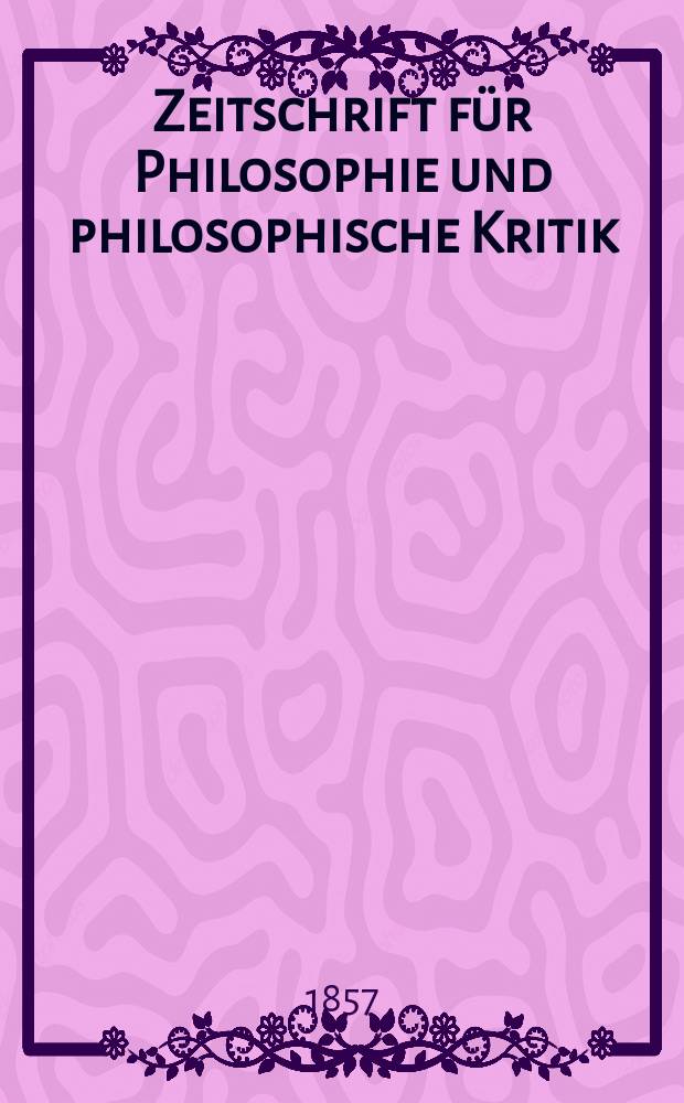 Zeitschrift für Philosophie und philosophische Kritik : (Vormals fichte-Ulrichsche Zeitschrift). N. F., Bd.30