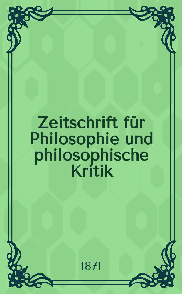 Zeitschrift für Philosophie und philosophische Kritik : (Vormals fichte-Ulrichsche Zeitschrift). N. F., Bd.59