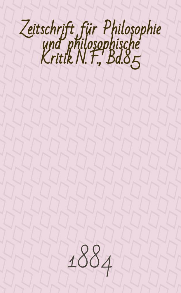 Zeitschrift f&uuml;r Philosophie und philosophische Kritik N. F., Bd.85 : (Vormals fichte-Ulrichsche Zeitschrift). N. F., Bd. 85