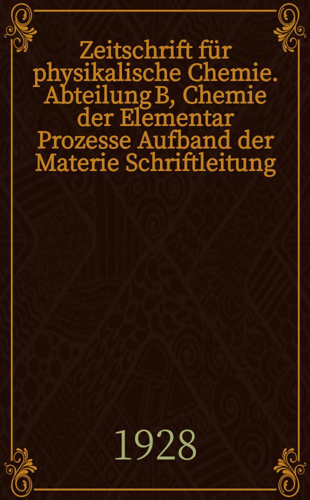 Zeitschrift f&uuml;r physikalische Chemie. Abteilung B, Chemie der Elementar Prozesse Aufband der Materie Schriftleitung: M. Bodenstein
