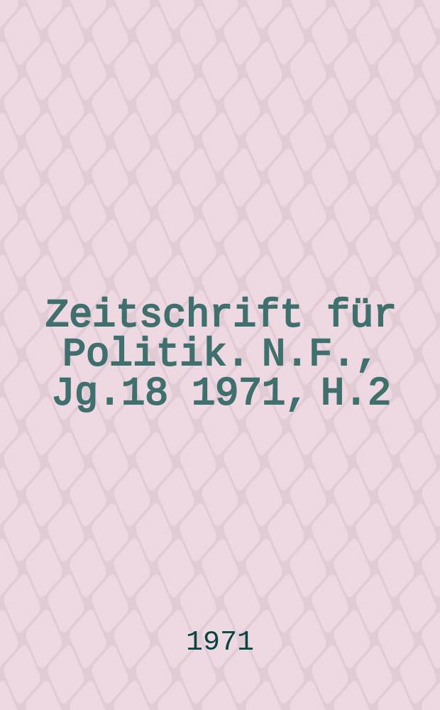 Zeitschrift für Politik. N.F., Jg.18 1971, H.2