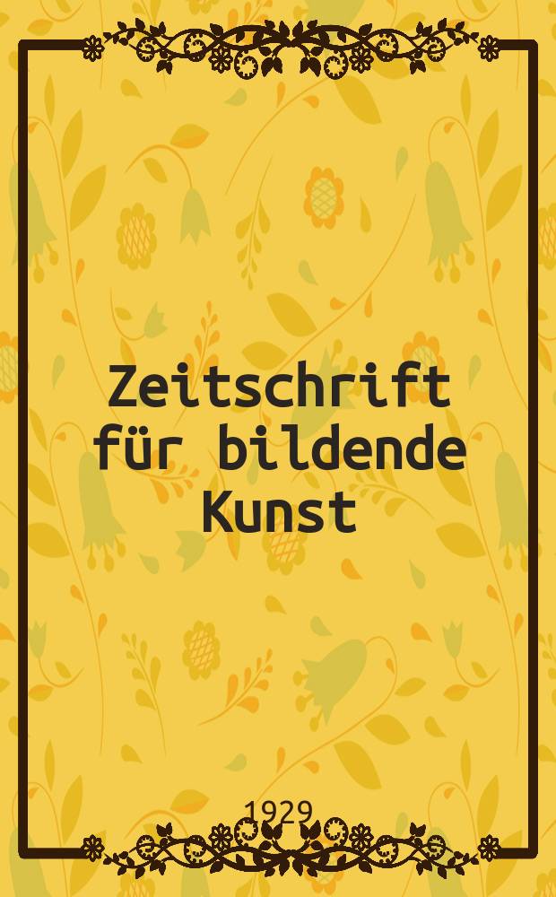 Zeitschrift für bildende Kunst : Mit dem Beiblatt Kunst -Chronik. Jg.63 1929/1930, H.2