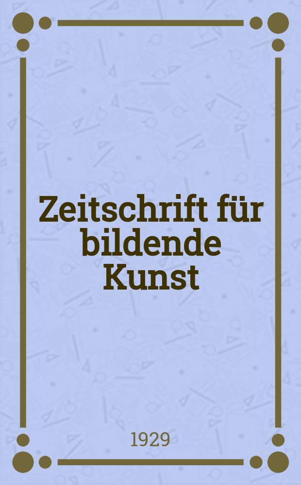 Zeitschrift für bildende Kunst : Mit dem Beiblatt Kunst -Chronik. Jg.63 1929/1930, H.3