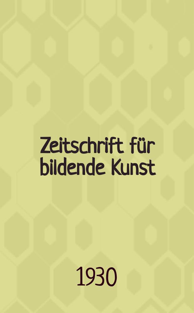 Zeitschrift für bildende Kunst : Mit dem Beiblatt Kunst -Chronik. Jg.64 1930/1931, H.1