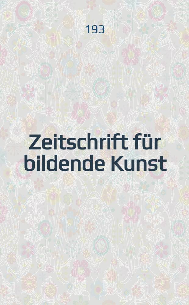 Zeitschrift für bildende Kunst : Mit dem Beiblatt Kunst -Chronik. Jg.65 1931/1932, H.1