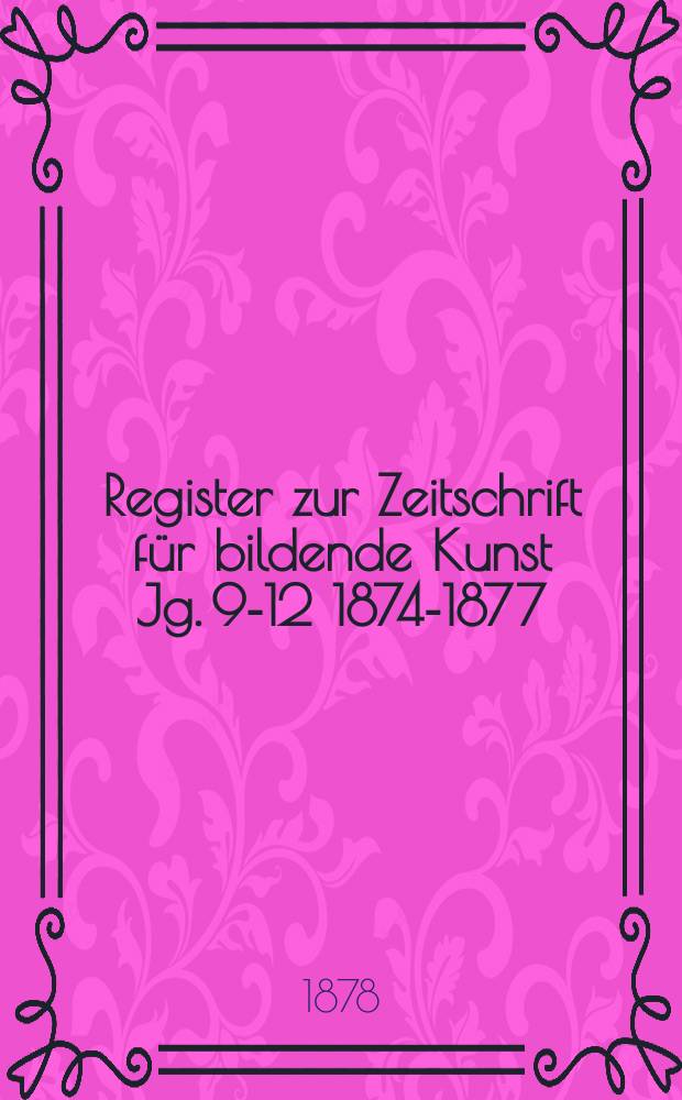 Register zur Zeitschrift für bildende Kunst Jg. 9-12 1874-1877