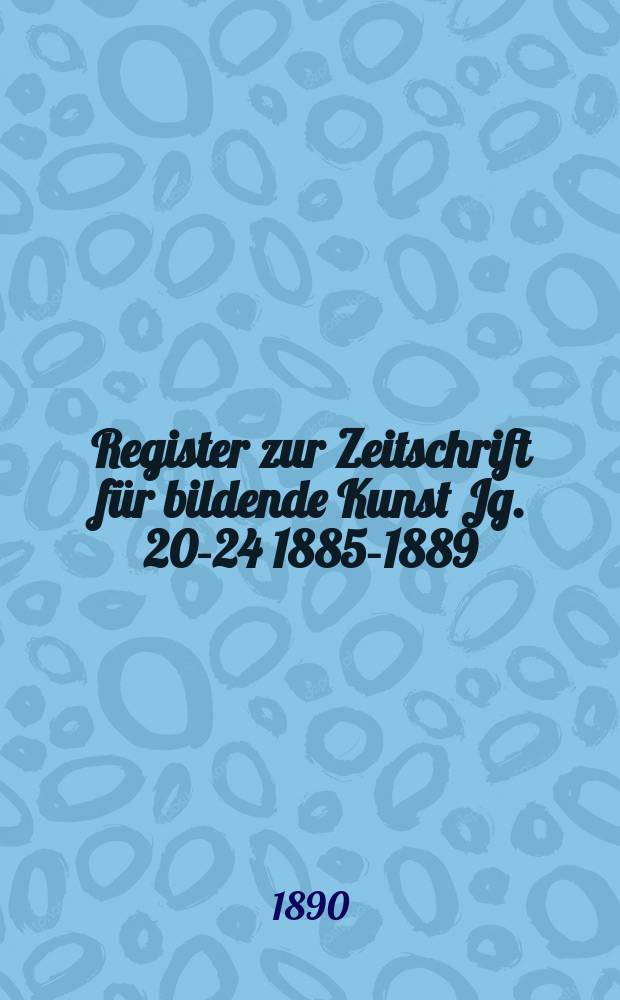 Register zur Zeitschrift für bildende Kunst Jg. 20-24 1885-1889