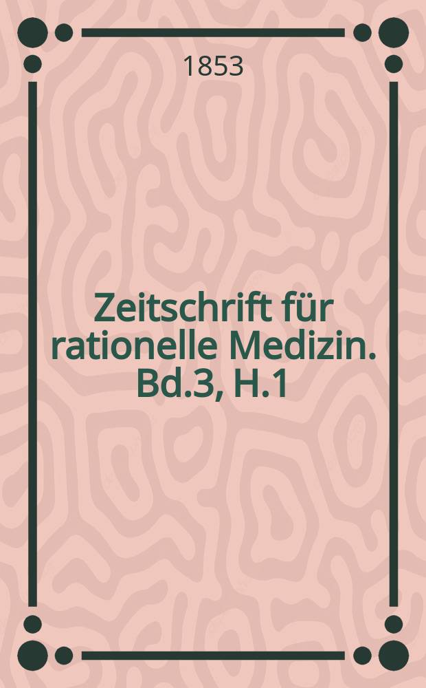 Zeitschrift für rationelle Medizin. Bd.3, H.1