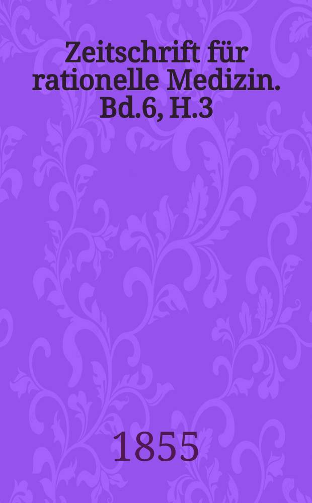 Zeitschrift f&uuml;r rationelle Medizin. Bd.6, H.3