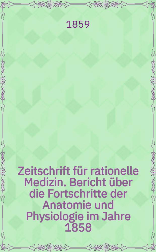 Zeitschrift für rationelle Medizin. Bericht über die Fortschritte der Anatomie und Physiologie im Jahre 1858