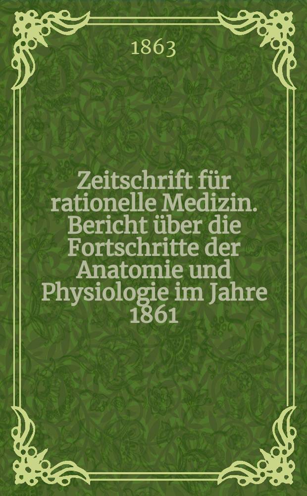 Zeitschrift für rationelle Medizin. Bericht über die Fortschritte der Anatomie und Physiologie im Jahre 1861