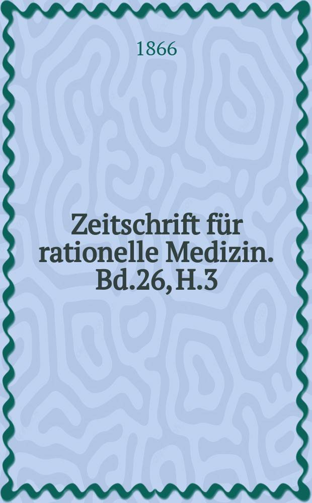 Zeitschrift für rationelle Medizin. Bd.26, H.3