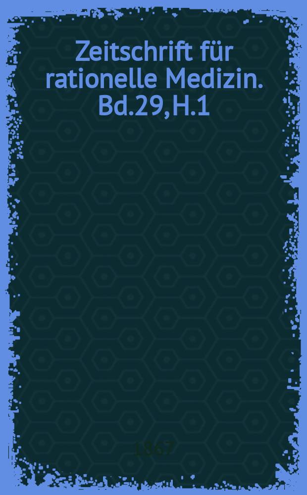 Zeitschrift für rationelle Medizin. Bd.29, H.1