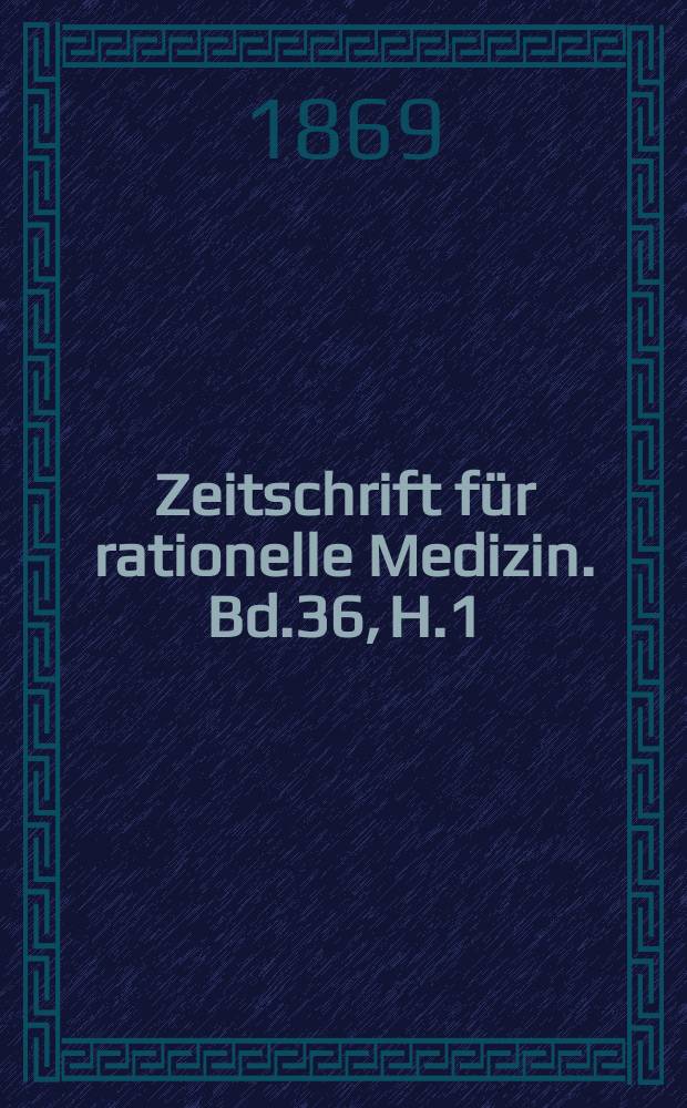 Zeitschrift für rationelle Medizin. Bd.36, H.1