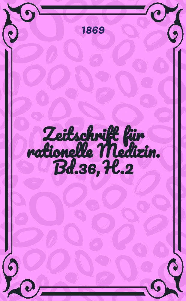 Zeitschrift für rationelle Medizin. Bd.36, H.2