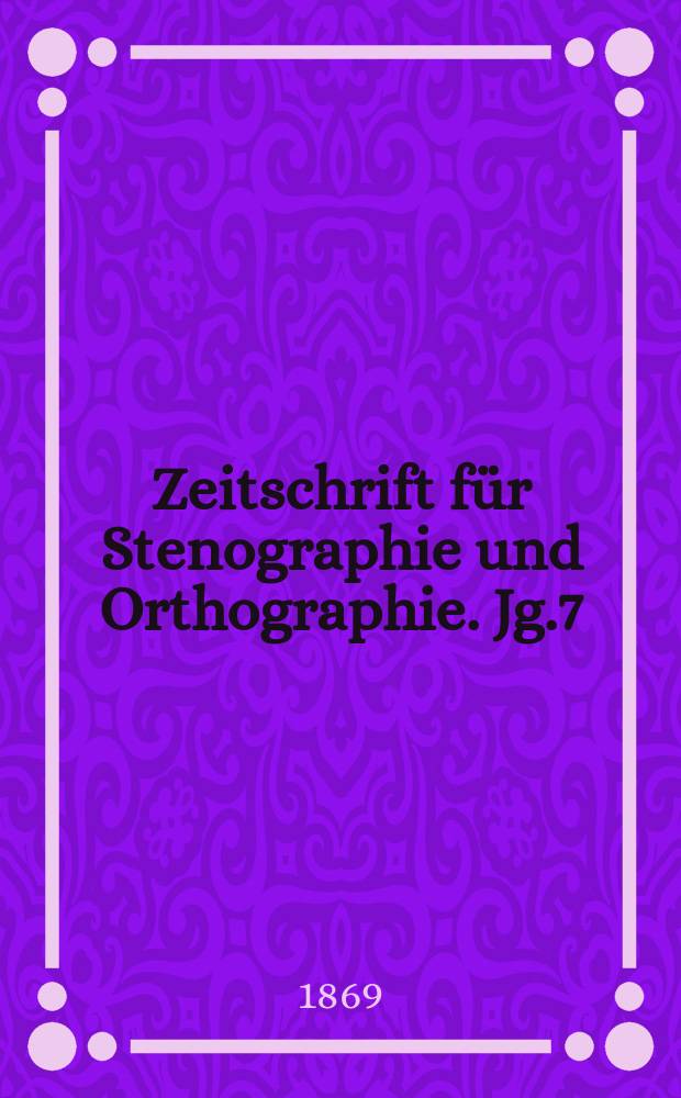 Zeitschrift für Stenographie und Orthographie. Jg.7(17) 1869, №1