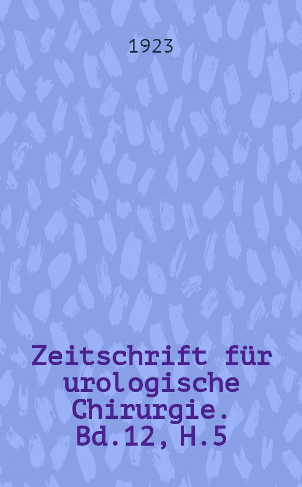 Zeitschrift für urologische Chirurgie. Bd.12, H.5/6