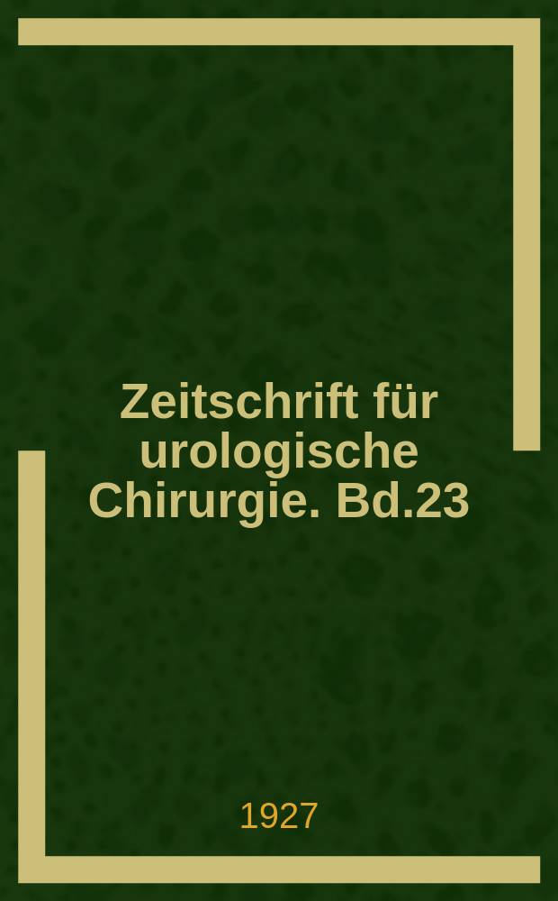 Zeitschrift für urologische Chirurgie. Bd.23