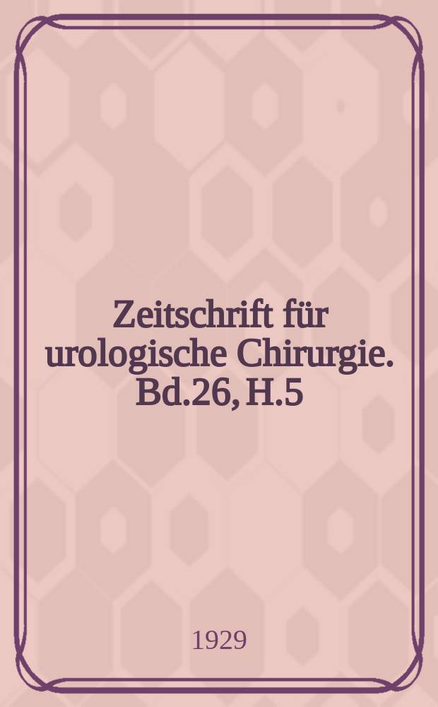 Zeitschrift für urologische Chirurgie. Bd.26, H.5/6